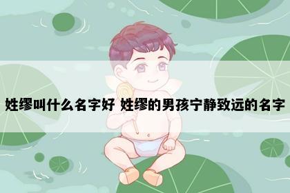 姓缪叫什么名字好 姓缪的男孩宁静致远的名字