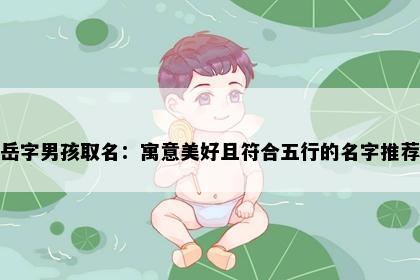 岳字男孩取名：寓意美好且符合五行的名字推荐