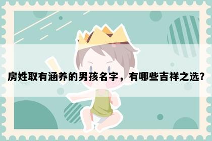 房姓取有涵养的男孩名字，有哪些吉祥之选？