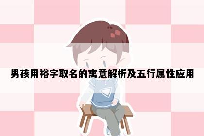 男孩用裕字取名的寓意解析及五行属性应用