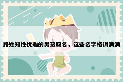 路姓知性优雅的男孩取名，这些名字格调满满