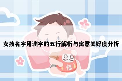 女孩名字用渊字的五行解析与寓意美好度分析