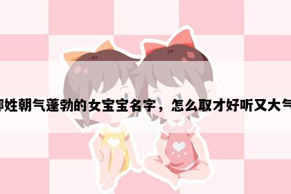 鄂姓朝气蓬勃的女宝宝名字，怎么取才好听又大气？