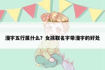 漫字五行属什么？女孩取名字带漫字的好处