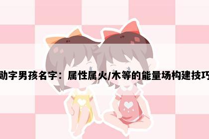 勋字男孩名字：属性属火/木等的能量场构建技巧