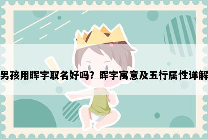 男孩用晖字取名好吗？晖字寓意及五行属性详解