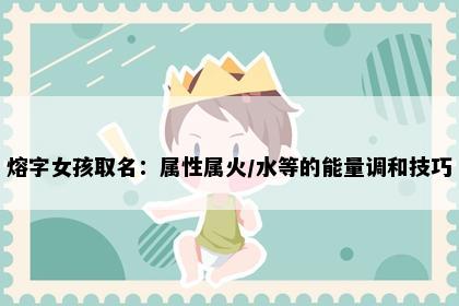 熔字女孩取名：属性属火/水等的能量调和技巧