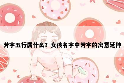 芳字五行属什么？女孩名字中芳字的寓意延伸