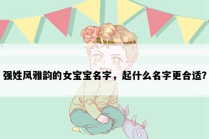 强姓风雅韵的女宝宝名字，起什么名字更合适？