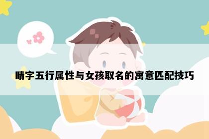 睛字五行属性与女孩取名的寓意匹配技巧